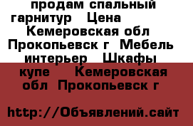 продам спальный гарнитур › Цена ­ 15 000 - Кемеровская обл., Прокопьевск г. Мебель, интерьер » Шкафы, купе   . Кемеровская обл.,Прокопьевск г.